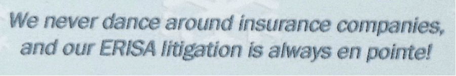 We never dance around insurance companies, and our ERISA litigation is always en pointe!